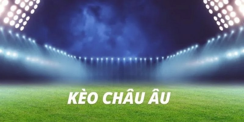 Kèo Châu Âu: Giới thiệu tổng quan và cách thức hoạt động